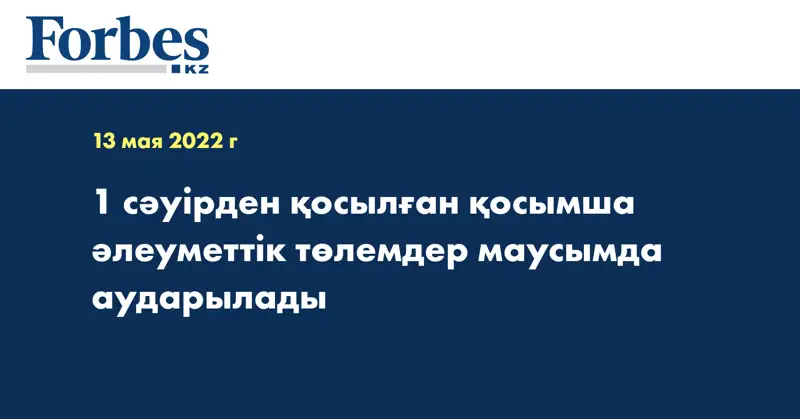 1 сәуірден қосылған қосымша әлеуметтік төлемдер маусымда аударылады