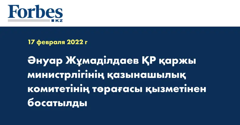 Әнуар Жұмаділдаев ҚР қаржы министрлігінің қазынашылық комитетінің төрағасы қызметінен босатылды