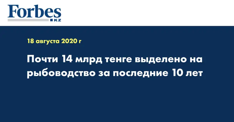  Почти 14 млрд тенге выделено на рыбоводство за последние 10 лет