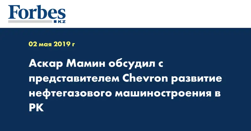 Аскар Мамин обсудил с представителем Chevron развитие нефтегазового машиностроения в РК