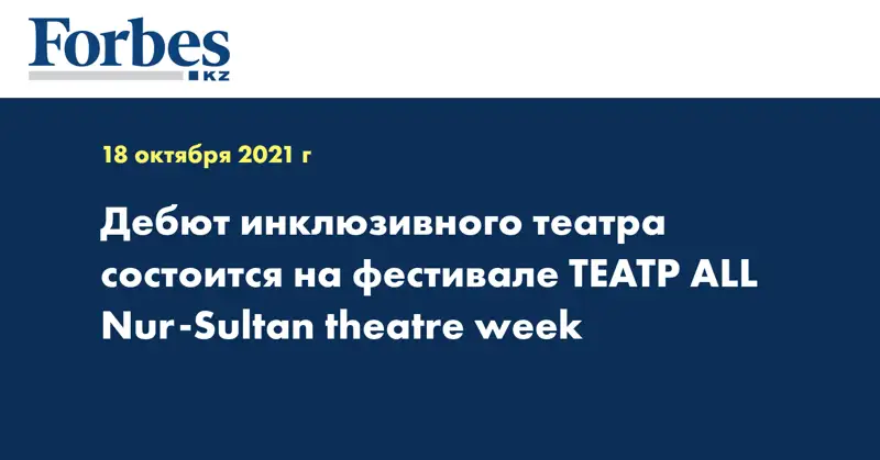  Дебют инклюзивного театра состоится на фестивале ТЕАТР ALL Nur-Sultan theatre week