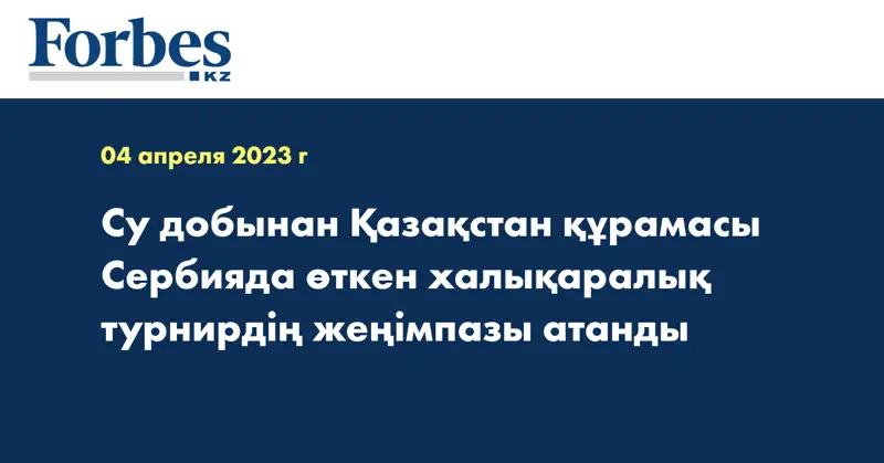 Су добынан Қазақстан құрамасы Сербияда өткен халықаралық турнирдің жеңімпазы атанды