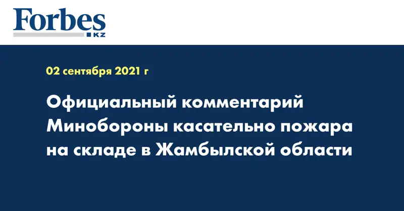  Официальный комментарий Минобороны касательно пожара на складе в Жамбылской области