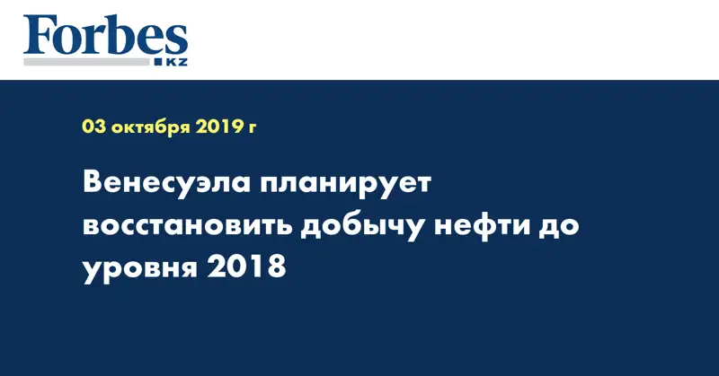 Венесуэла планирует восстановить добычу нефти до уровня 2018 