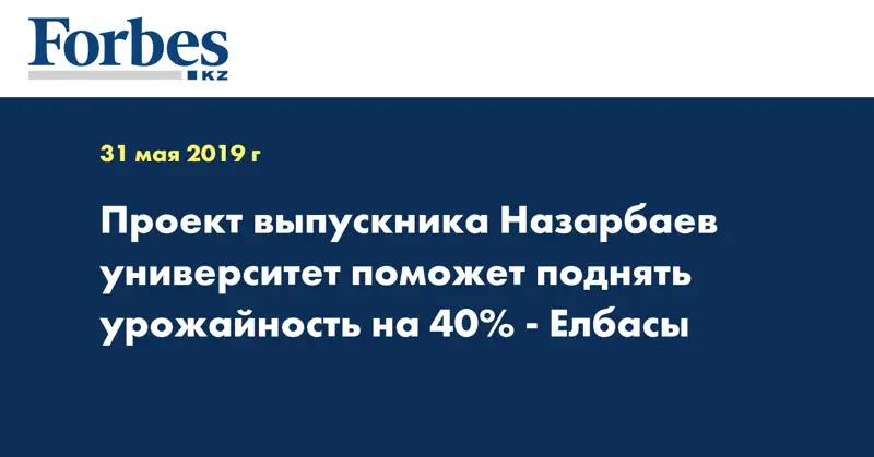 Проект выпускника Назарбаев университет поможет поднять урожайность на 40% - Елбасы