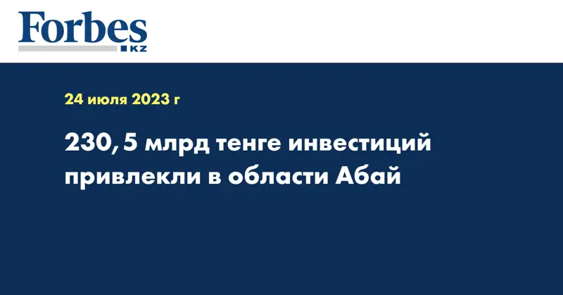230,5 млрд тенге инвестиций привлекли в области Абай