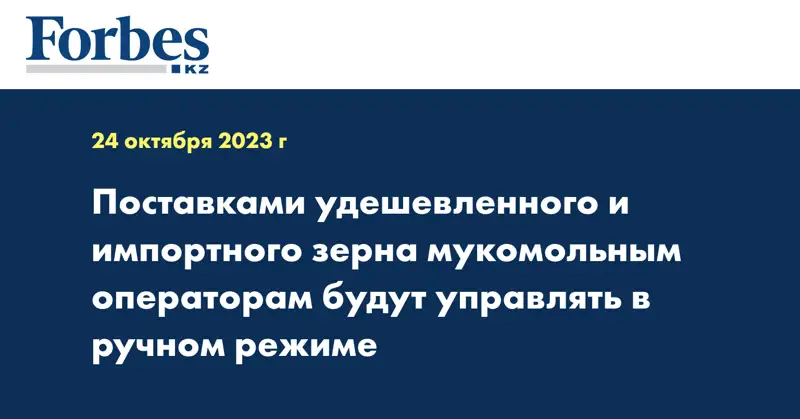 Поставками удешевленного и импортного зерна мукомольным операторам будут управлять в ручном режиме