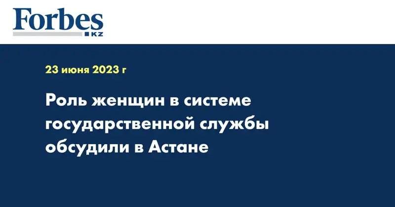 Роль женщин в системе государственной службы обсудили в Астане