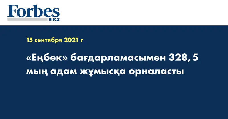 «Еңбек» бағдарламасымен 328,5 мың адам жұмысқа орналасты