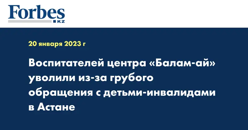 Воспитателей центра «Балам-ай» уволили из-за грубого обращения с детьми-инвалидами в Астане