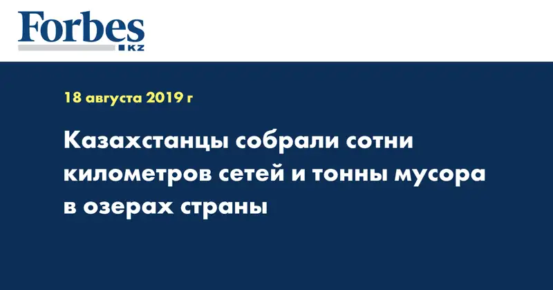 Казахстанцы собрали сотни километров сетей и тонны мусора в озерах страны