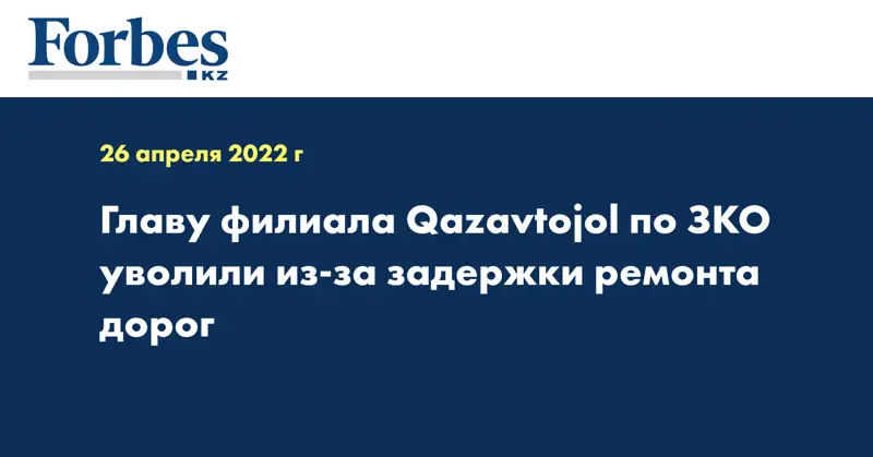 Главу филиала Qazavtojol по ЗКО уволили из-за задержки ремонта дорог