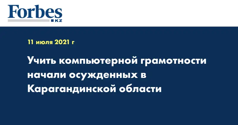 Учить компьютерной грамотности начали осужденных в Карагандинской области
