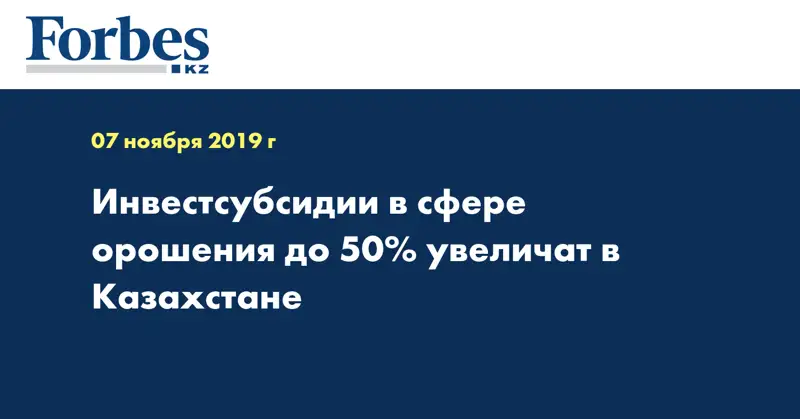 Инвестсубсидии в сфере орошения до 50% увеличат в Казахстане