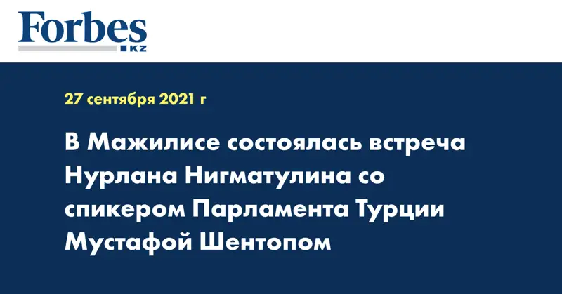 В Мажилисе состоялась встреча Нурлана Нигматулина со спикером Парламента Турции Мустафой Шентопом