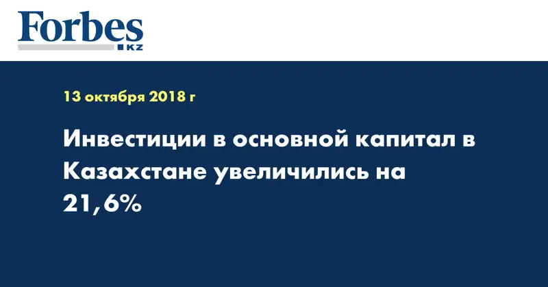 Инвестиции в основной капитал в Казахстане увеличились на 21,6%  