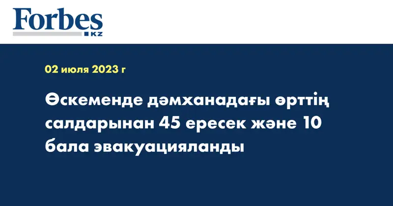 Өскеменде дәмханадағы өрттің салдарынан 45 ересек және 10 бала эвакуацияланды