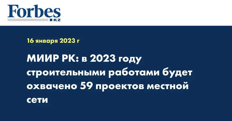МИИР РК: в 2023 году строительными работами будет охвачено 59 проектов местной сети