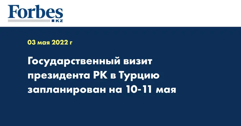  Государственный визит президента РК в Турцию запланирован на 10-11 мая