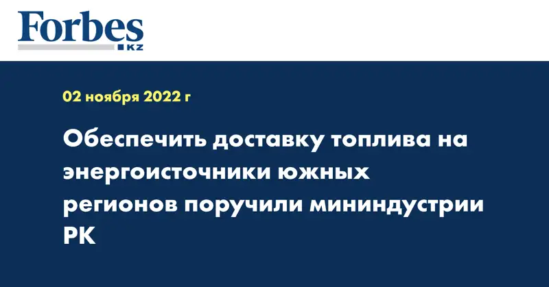 Обеспечить доставку топлива на энергоисточники южных регионов поручено Мининдустрии РК