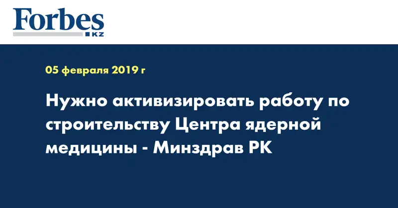 Нужно активизировать работу по строительству Центра ядерной медицины - Минздрав РК