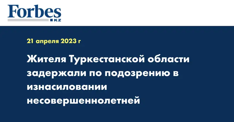 Жителя Туркестанской области задержали по подозрению в изнасиловании несовершеннолетней