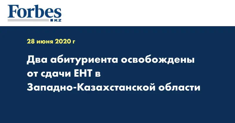 Два абитуриента освобождены от сдачи ЕНТ в Западно-Казахстанской области  