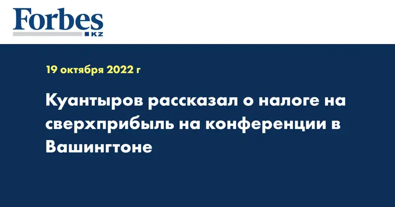 Куантыров рассказал о налоге на сверхприбыль на конференции в Вашингтоне