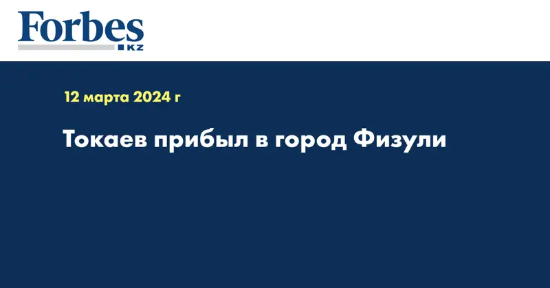 Токаев прибыл в город Физули