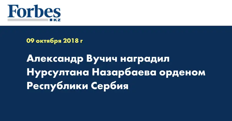 Александр Вучич наградил Нурсултана Назарбаева орденом Республики Сербия