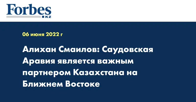 Алихан Смаилов: Саудовская Аравия является важным партнером Казахстана на Ближнем Востоке