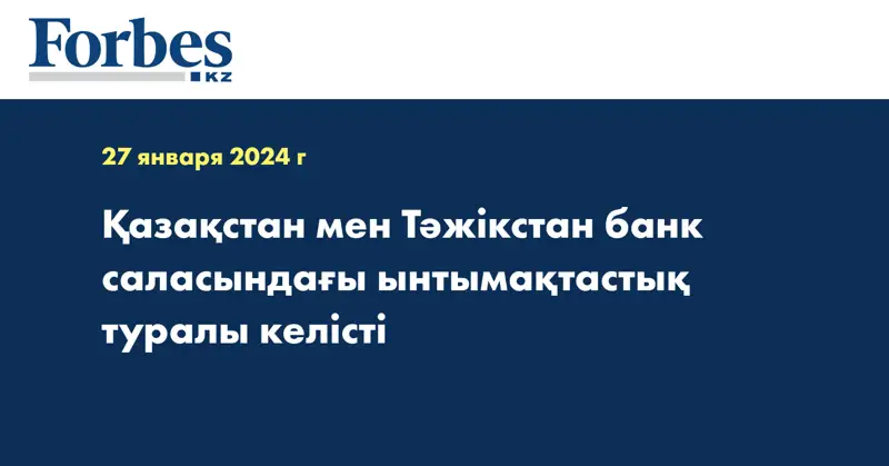 Қазақстан мен Тәжікстан банк саласындағы ынтымақтастық туралы келісті
