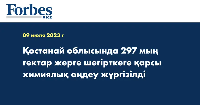 Қостанай облысында 297 мың гектар жерге шегірткеге қарсы химиялық өңдеу жүргізілді
