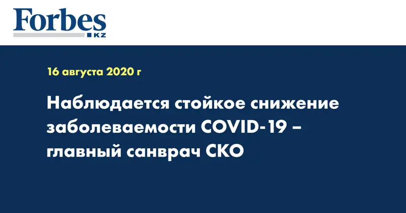 Наблюдается стойкое снижение заболеваемости COVID-19 – главный санврач СКО 