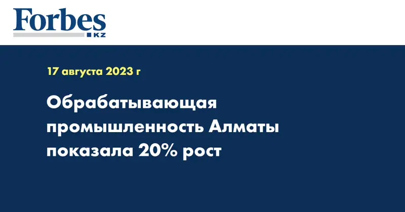Обрабатывающая промышленность Алматы показала 20% рост