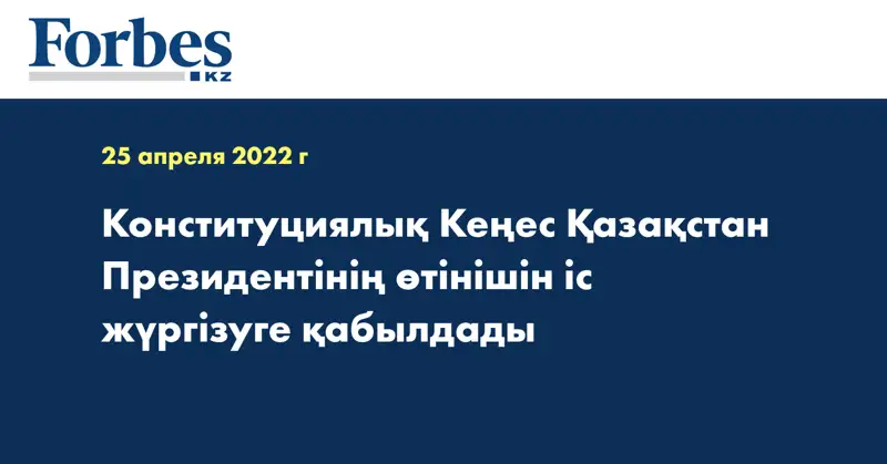 Конституциялық Кеңес Қазақстан Президентінің өтінішін іс жүргізуге қабылдады