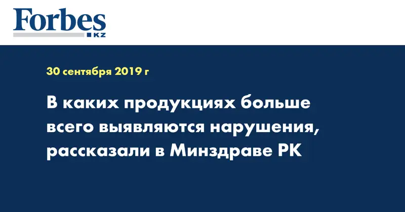 В каких продукциях больше всего выявляются нарушения, рассказали в Минздраве РК