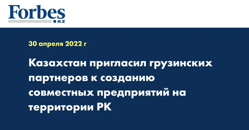 Казахстан пригласил грузинских партнеров к созданию совместных предприятий на территории РК