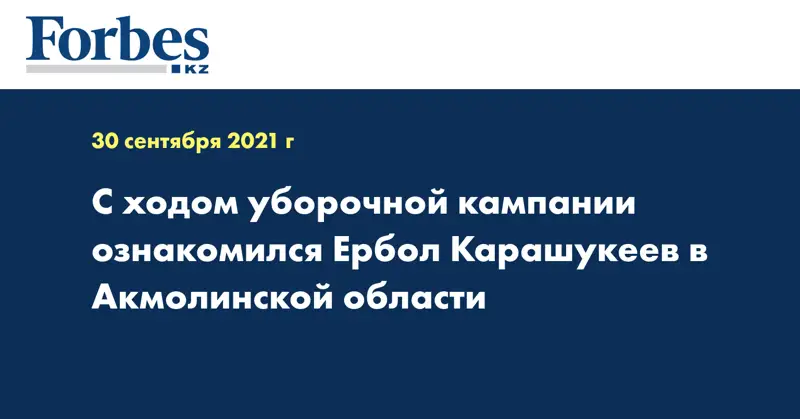 С ходом уборочной кампании ознакомился Ербол Карашукеев в Акмолинской области
