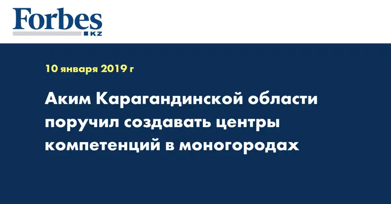 Аким Карагандинской области поручил создавать центры компетенций в моногородах