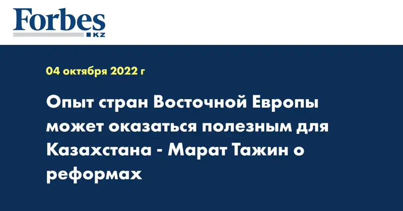 Опыт стран Восточной Европы может оказаться полезным для Казахстана - Марат Тажин о реформах