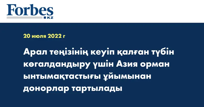 Арал теңізінің кеуіп қалған түбін көгалдандыру үшін Азия орман ынтымақтастығы ұйымынан донорлар тартылады
