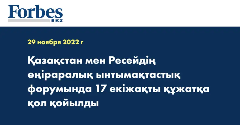 Қазақстан мен Ресейдің өңіраралық ынтымақтастық форумында 17 екіжақты құжатқа қол қойылды