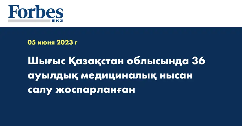 Шығыс Қазақстан облысында 36 ауылдық медициналық нысан салу жоспарланған