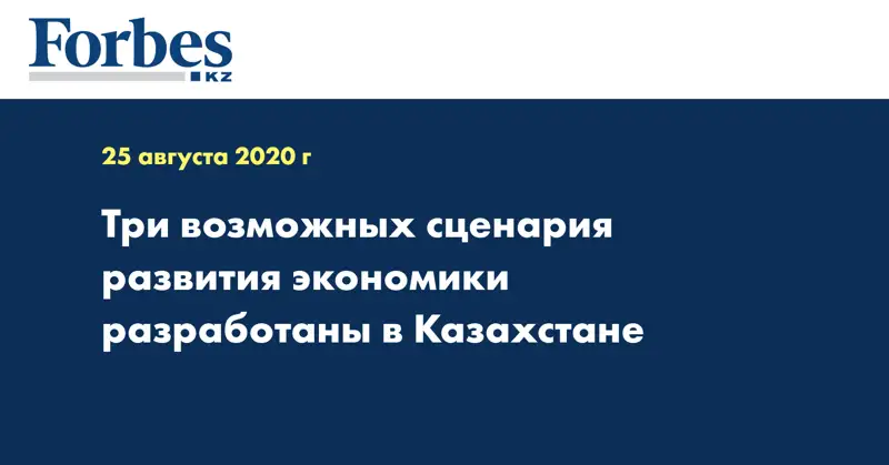Три возможных сценария развития экономики разработаны в Казахстане 