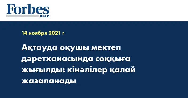 Ақтауда оқушы мектеп дәретханасында соққыға жығылды: кінәлілер қалай жазаланады