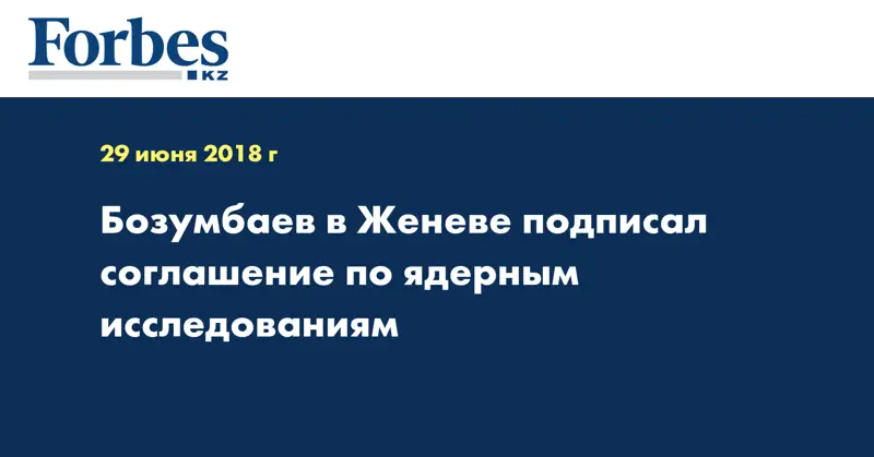 Бозумбаев в Женеве подписал соглашение по ядерным исследованиям