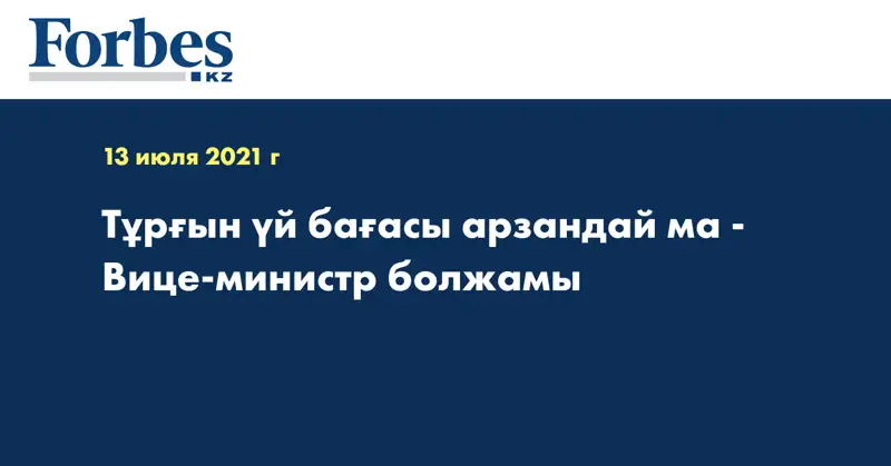 Тұрғын үй бағасы арзандай ма - Вице-министр болжамы