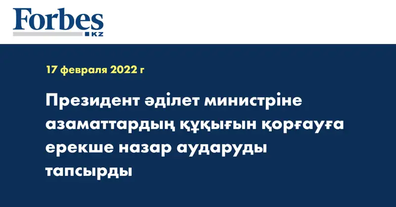 Президент әділет министріне азаматтардың құқығын қорғауға ерекше назар аударуды тапсырды