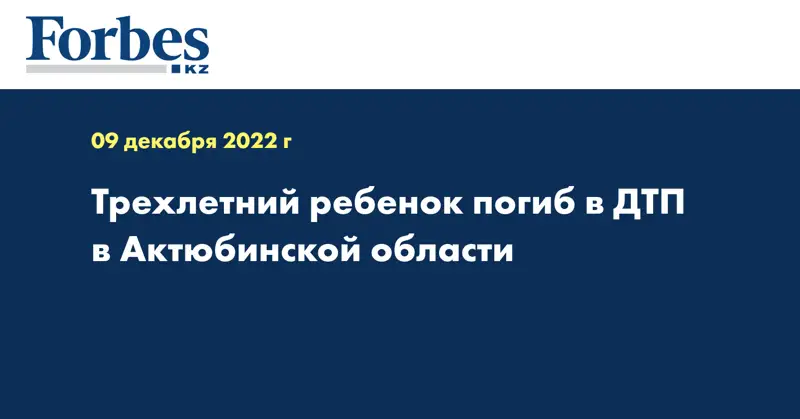 Трехлетний ребенок погиб в ДТП в Актюбинской области
